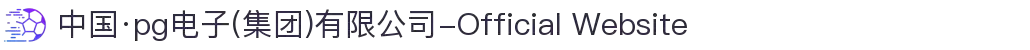 中国·pg电子(集团)有限公司-Official Website
